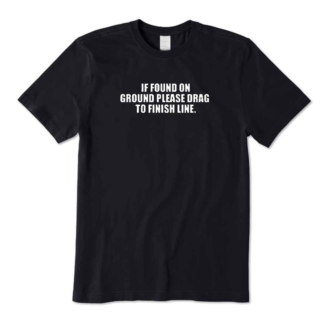 If Found on Ground Please Drag To Finish Line T-shirt