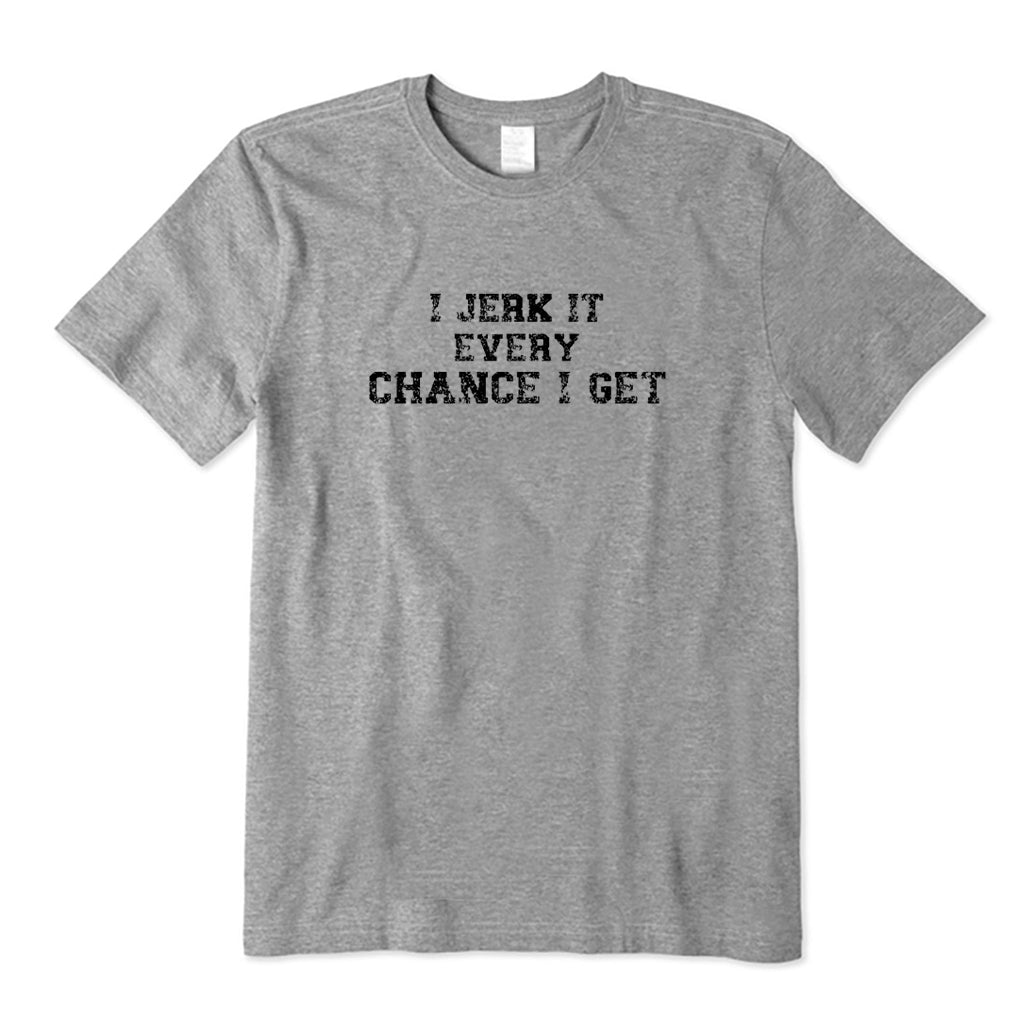 I Jerk It Every Chance I Get T-Shirt