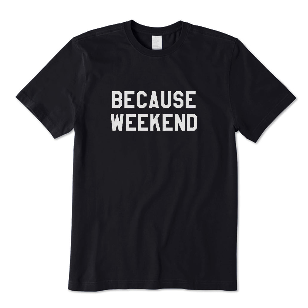 Because Weekend T-Shirt