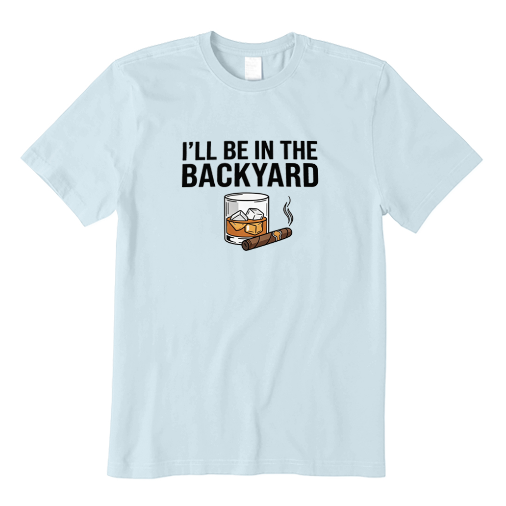 I'll Be In The Backyard With My Whiskey & Cigar BBQ T-shirt