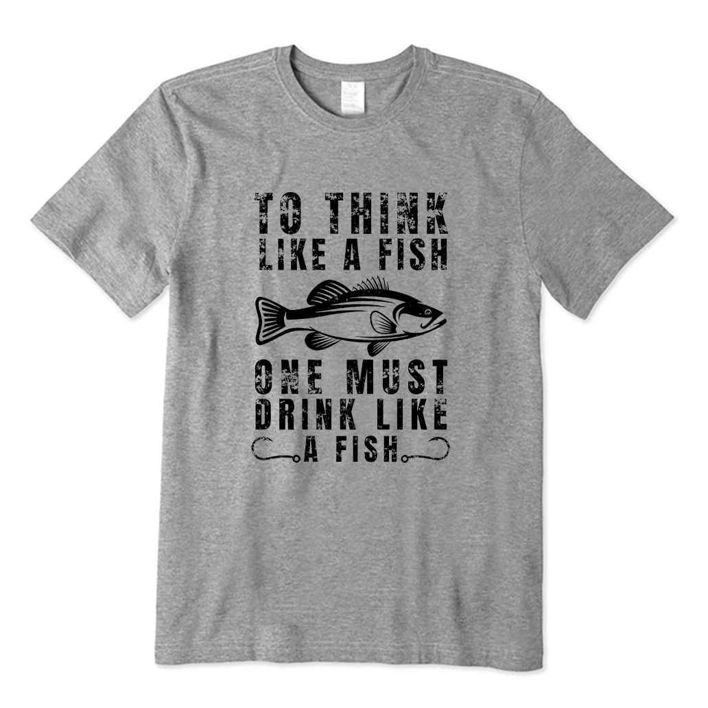 To Think Like a Fish One Must Drink Like a Fish T-shirt