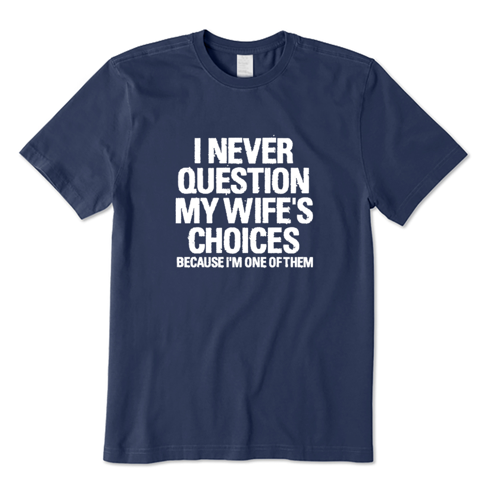 I Never Question My Wife's Choices Because I'm One Of Them T-shirt