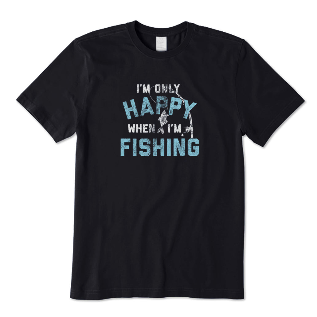 I'm Only Happy When I'm Fishing T-Shirt