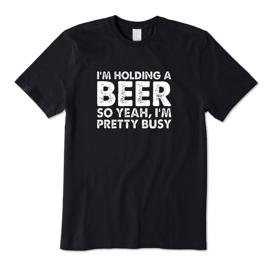 I'm Holding A Beer So Yeah I'm Pretty Busy T-Shirt