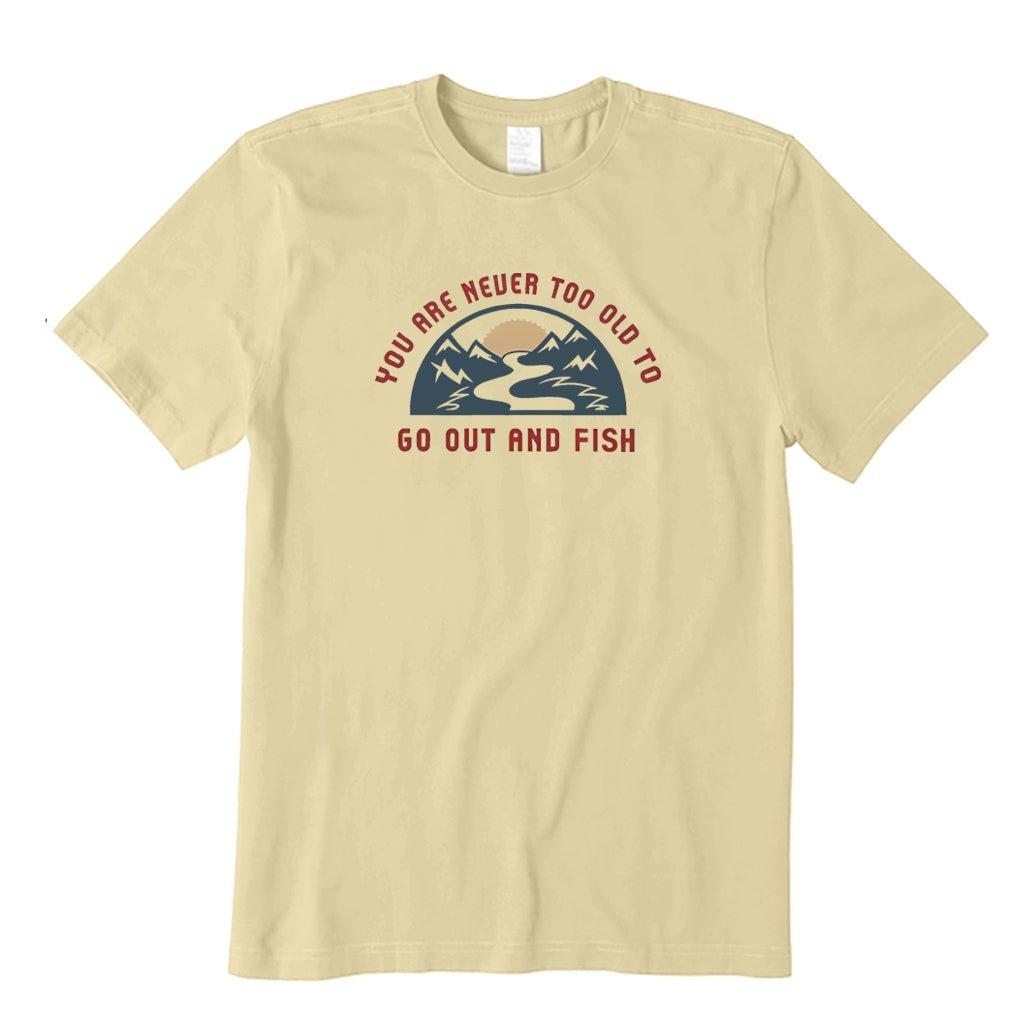 You Are Never Too Old To Get Out and Fish T-Shirt