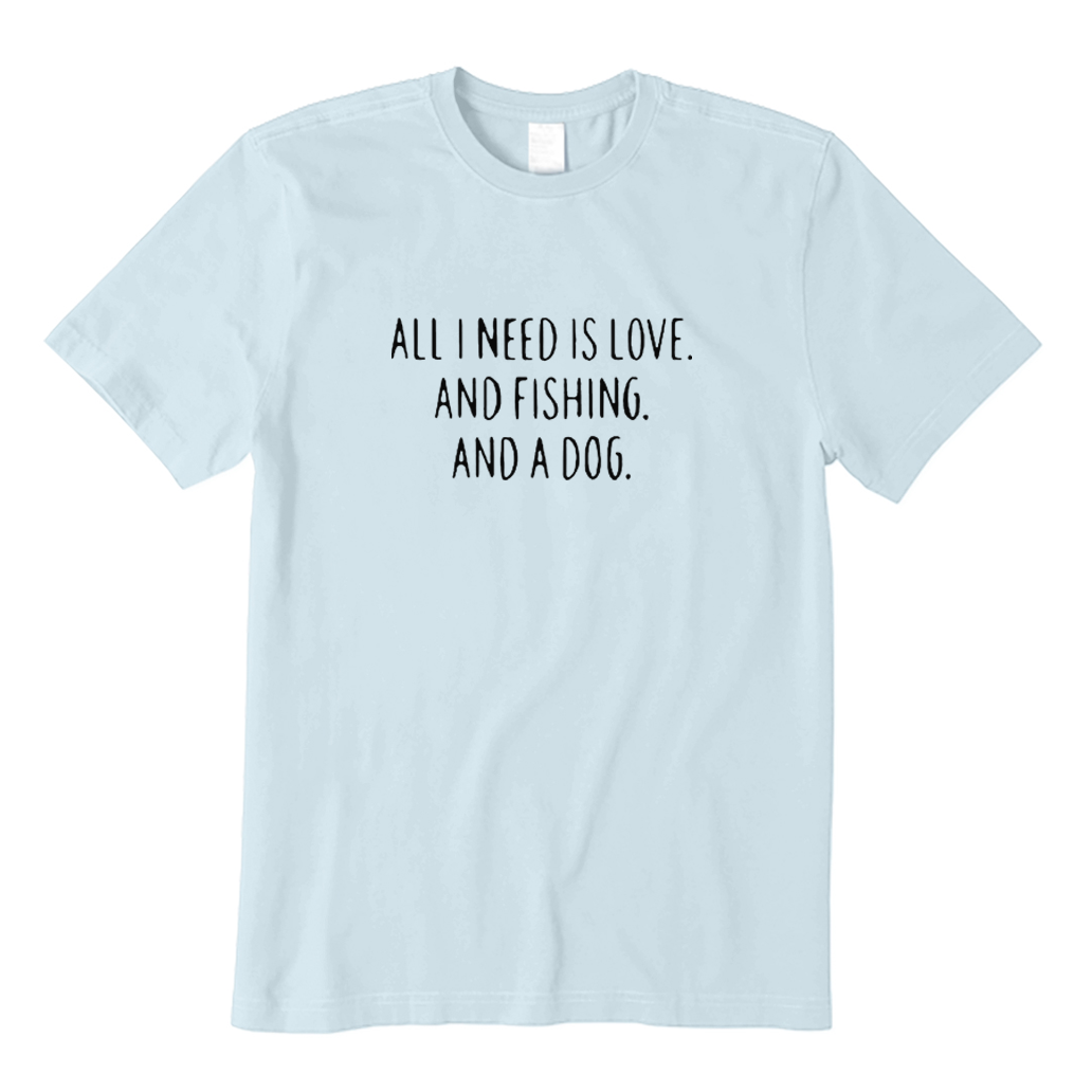 ALL I NEED IS LOVE AND FISHING AND A DOG T-shirt