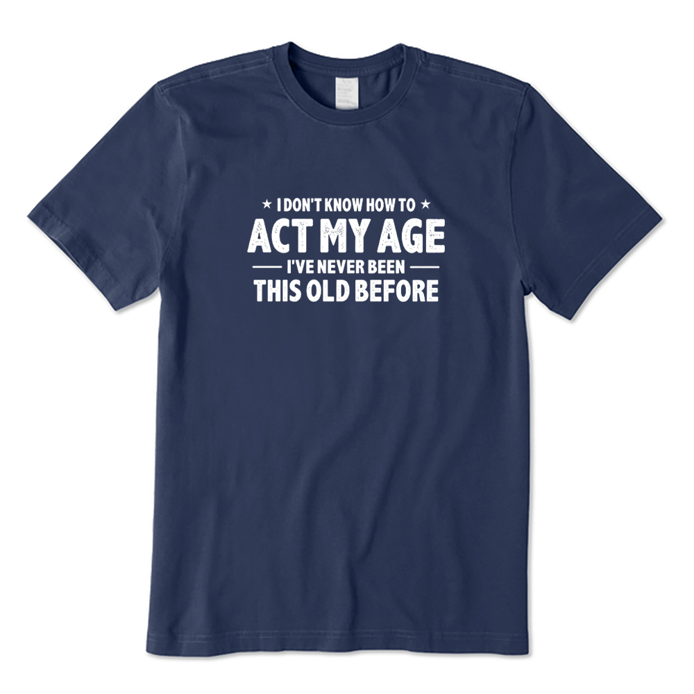 I Don't Know How To Act My Age I've Never Been This Old Before T-shirt