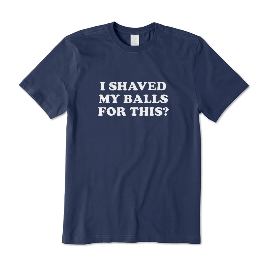 I Shaved My Balls For This? T-Shirt