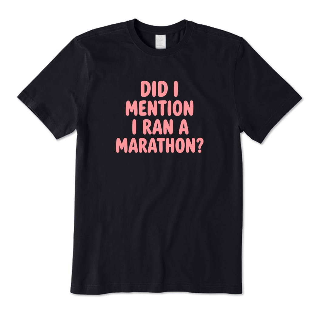 DID I MENTION I RAN A MARATHON T-Shirt