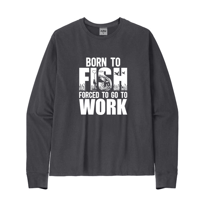 Born To Fish Forced To Go To Work Long Sleeve T-Shirt
