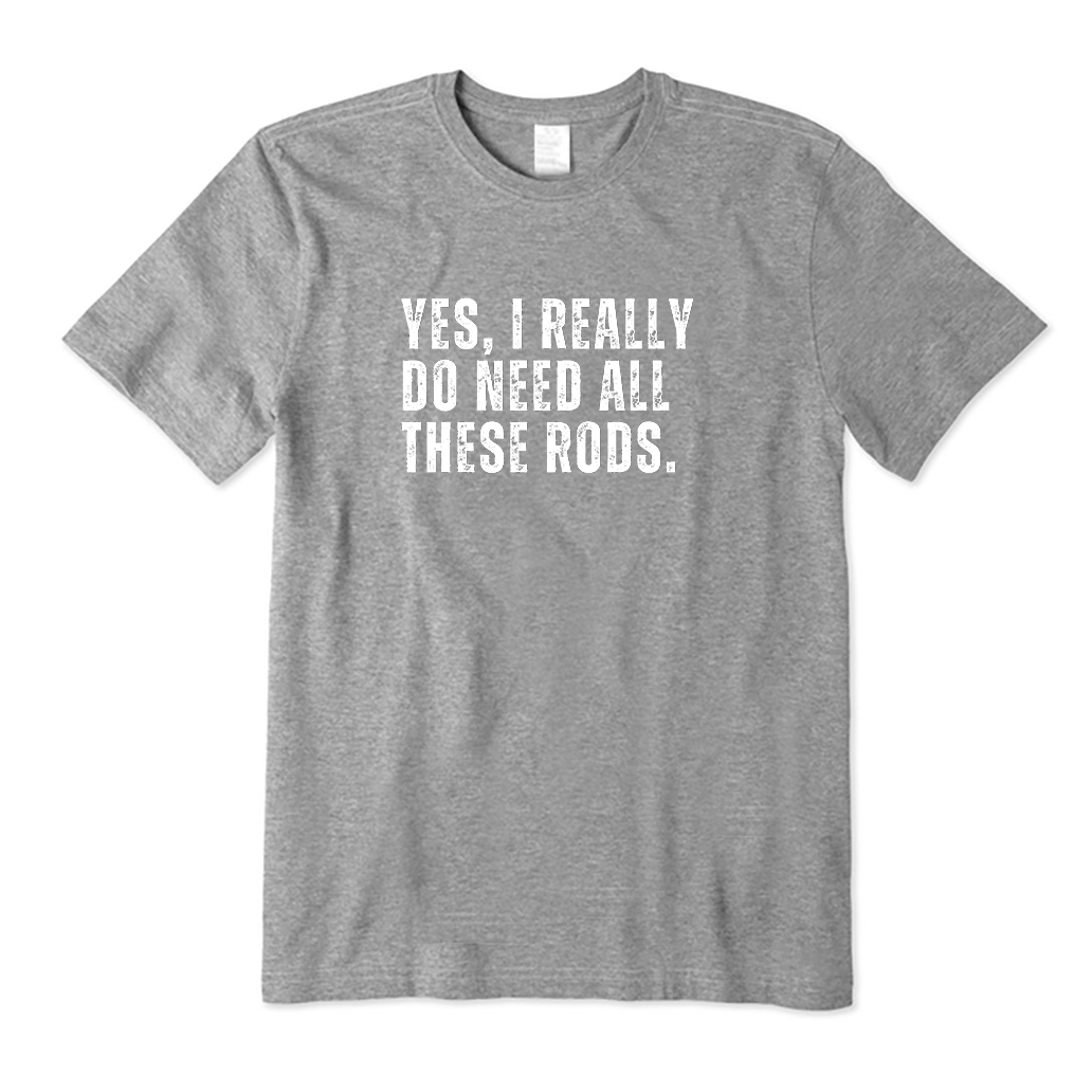 YES,I REALLY DO NEED ALL THESE RODS. T-Shirt