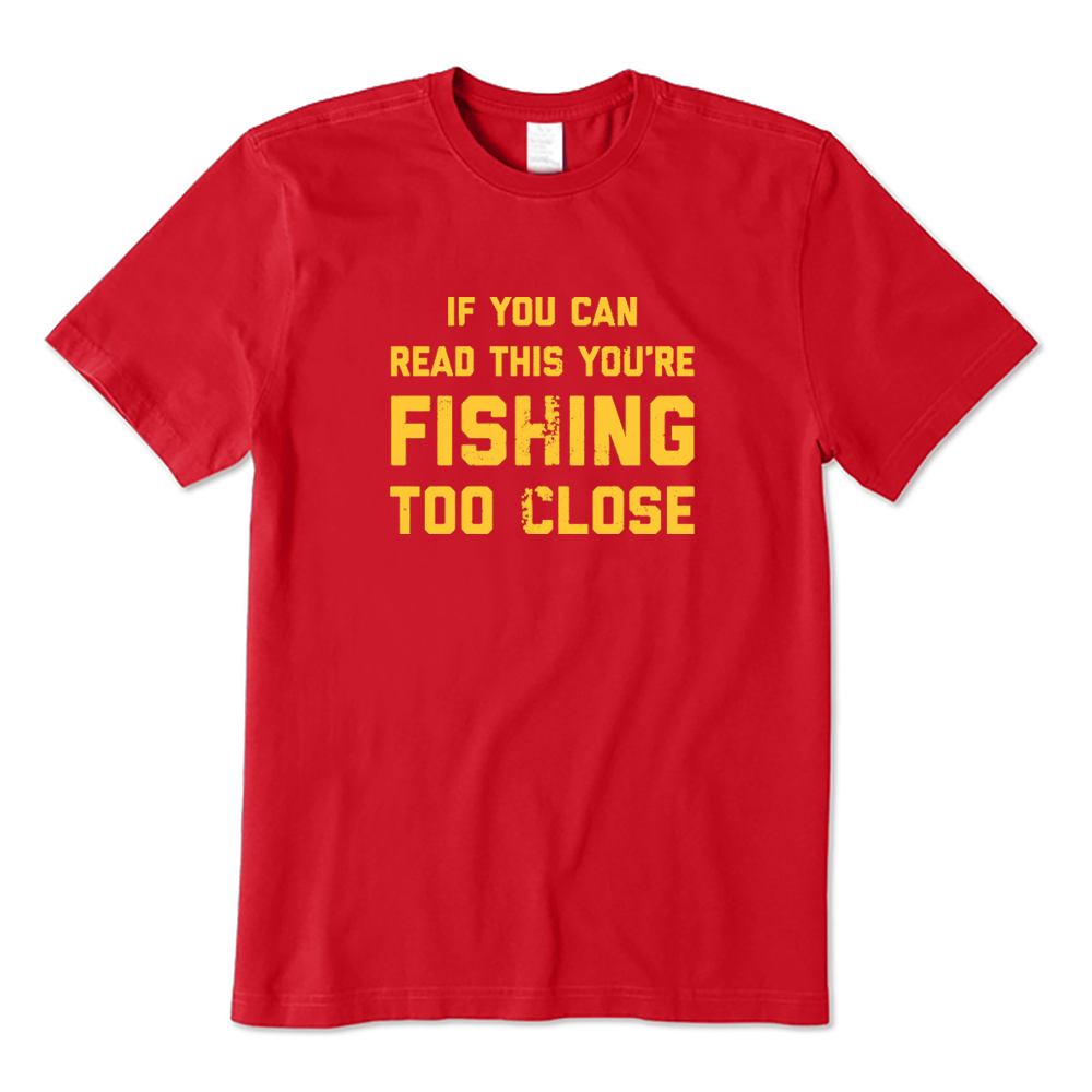 If You Can Read This You're Fishing Too Close Fishing Lover T-shirt