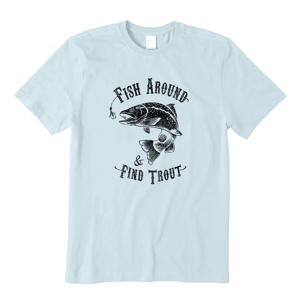 Fish Around, And Then Find Trout T-Shirt