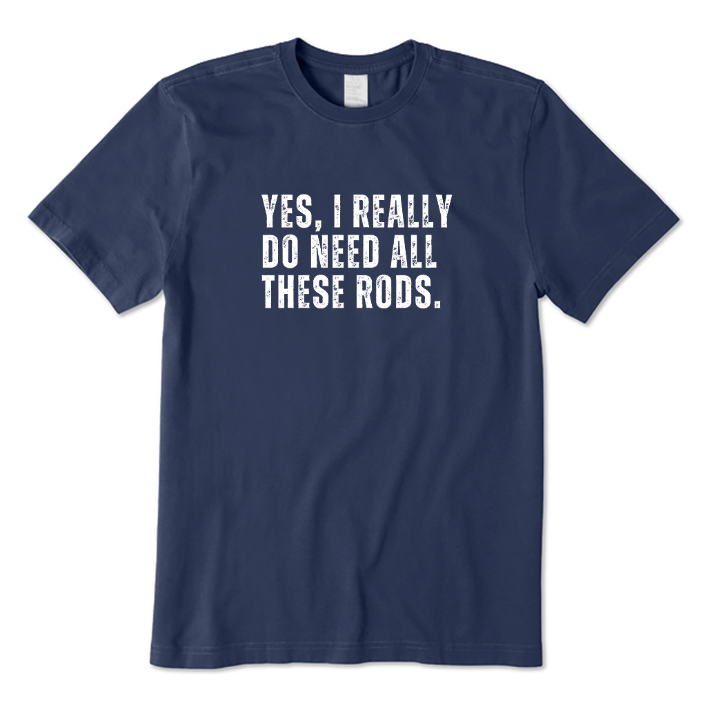 YES,I REALLY DO NEED ALL THESE RODS. T-Shirt