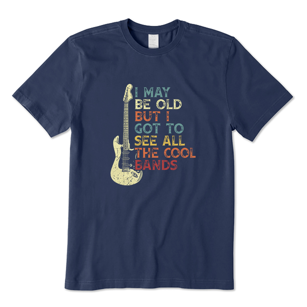 I May Be Old but I Got to See All the Cool Bands T-shirt