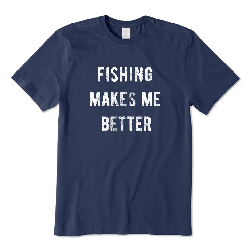 Fishing Makes Me Better T-Shirt