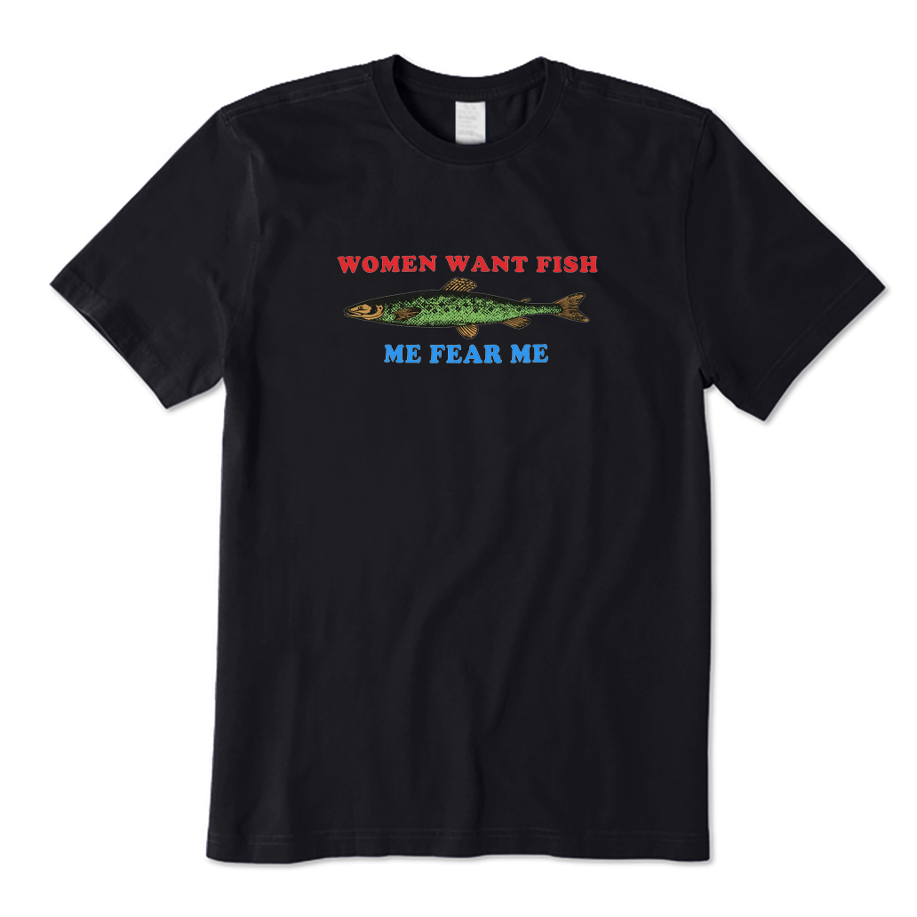Fish Fear Me Women Want Fish T-shirt
