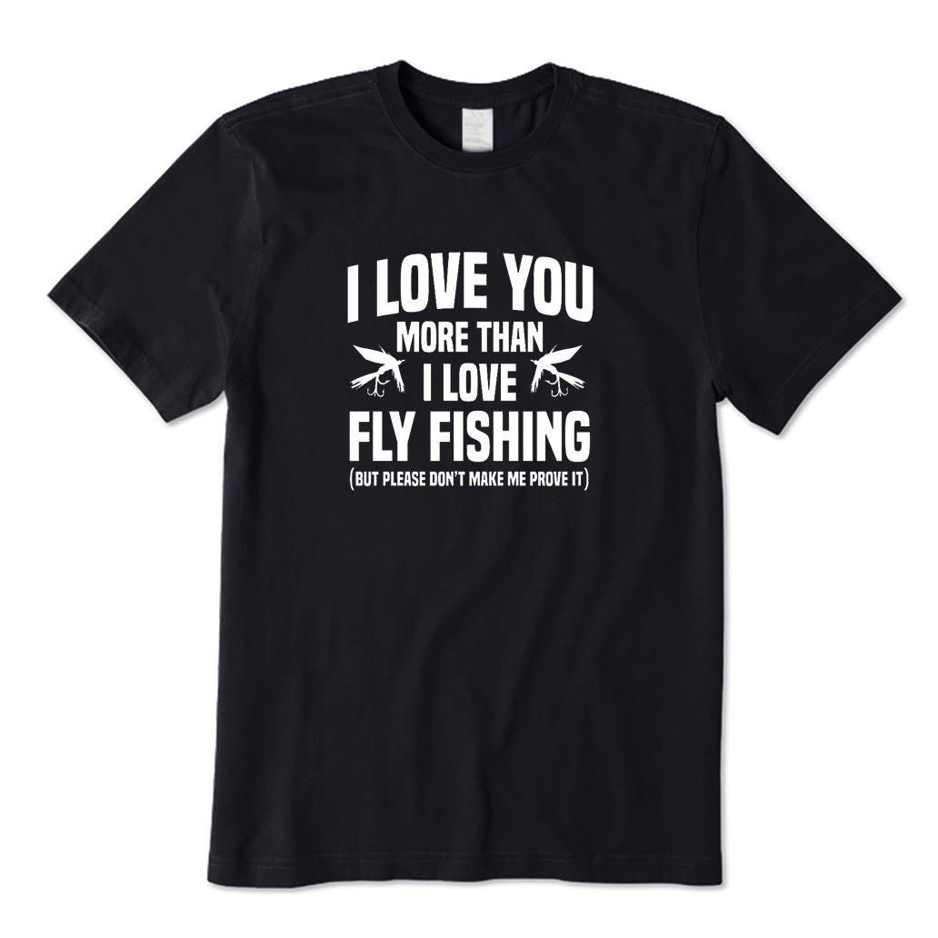 I Love You More Than I Love Fly Fishing T-Shirt