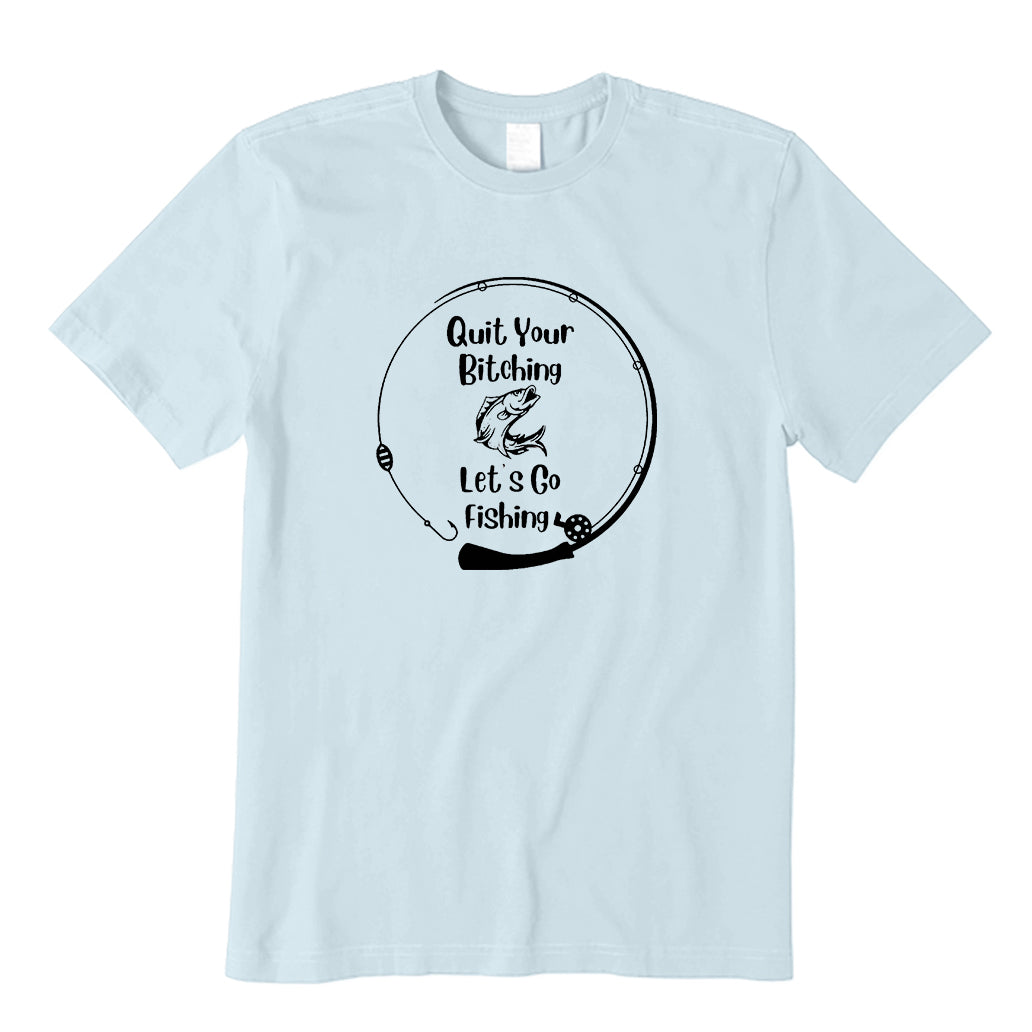 Quit Your Bitching Let's Go Fishing T-Shirt