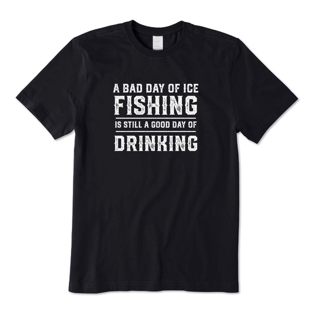 A Bad Day of Ice Fishing Is Still A Good Day of Drinking T-Shirt