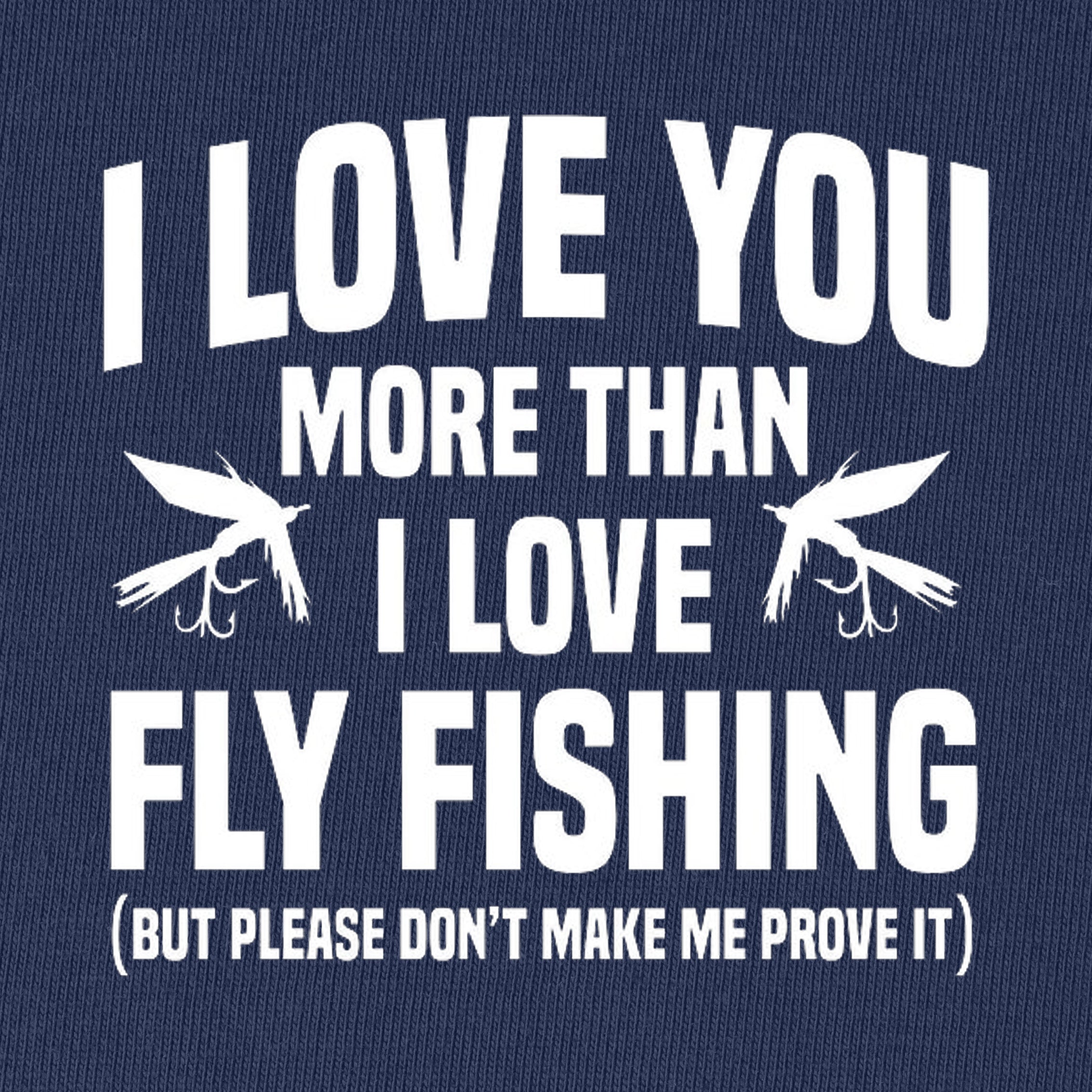 I Love You More Than I Love Fly Fishing T-Shirt