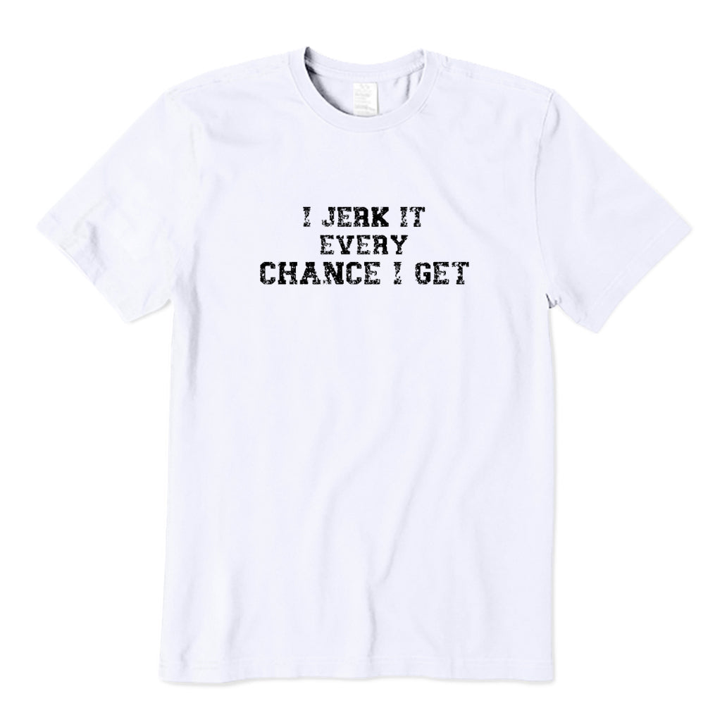 I Jerk It Every Chance I Get T-Shirt