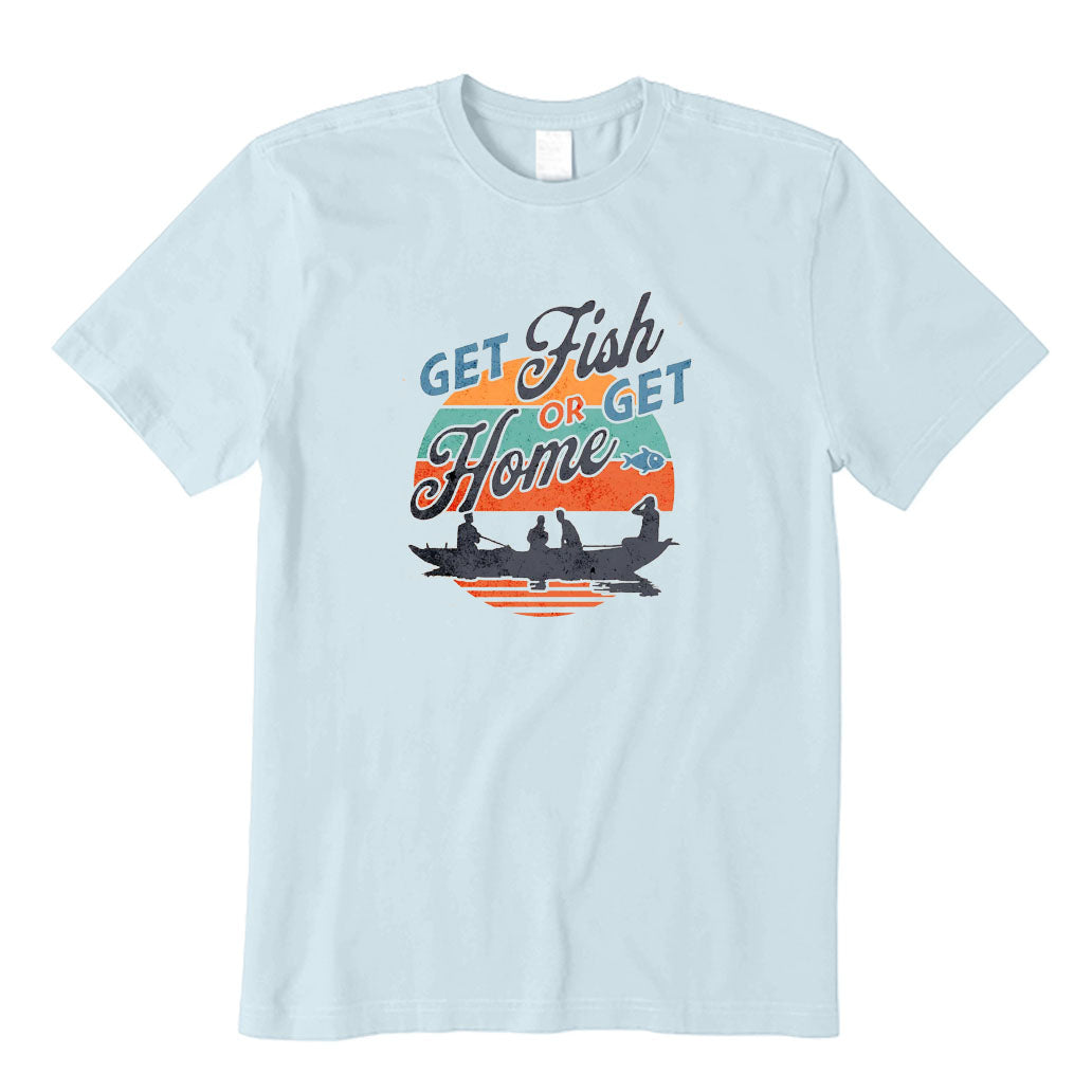 Get Fish or Get Home T-Shirt