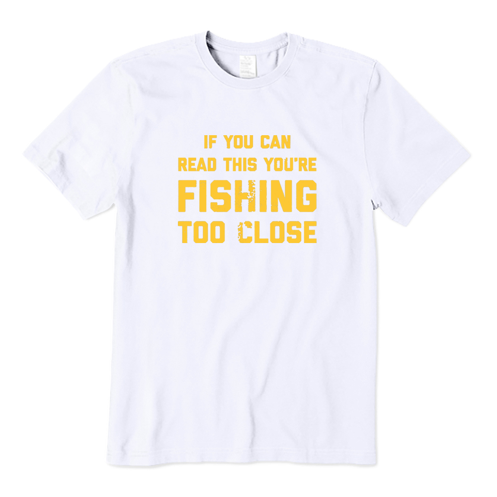 If You Can Read This You're Fishing Too Close Fishing Lover T-shirt