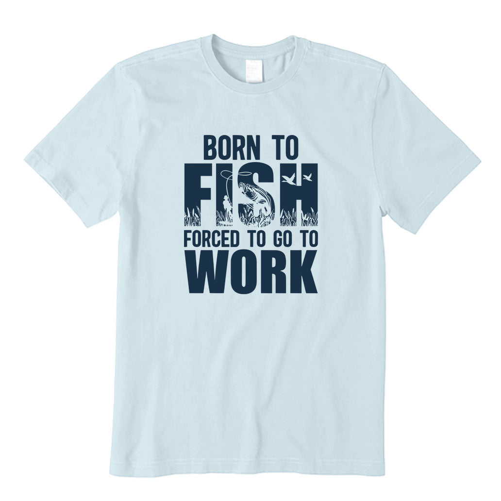 Born To Fish and Forced To Go To Work T-Shirt