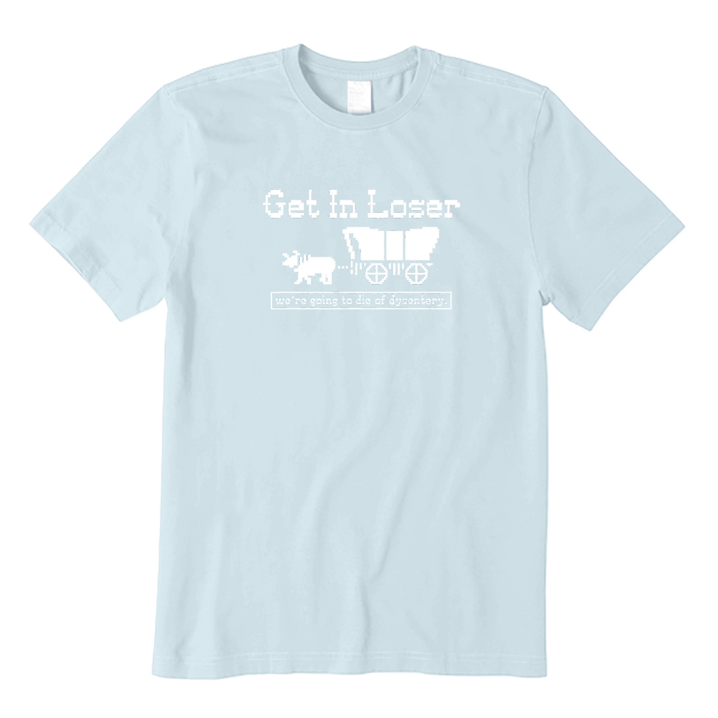Get In Loser We're Going To Die Of Dysentery T-Shirt