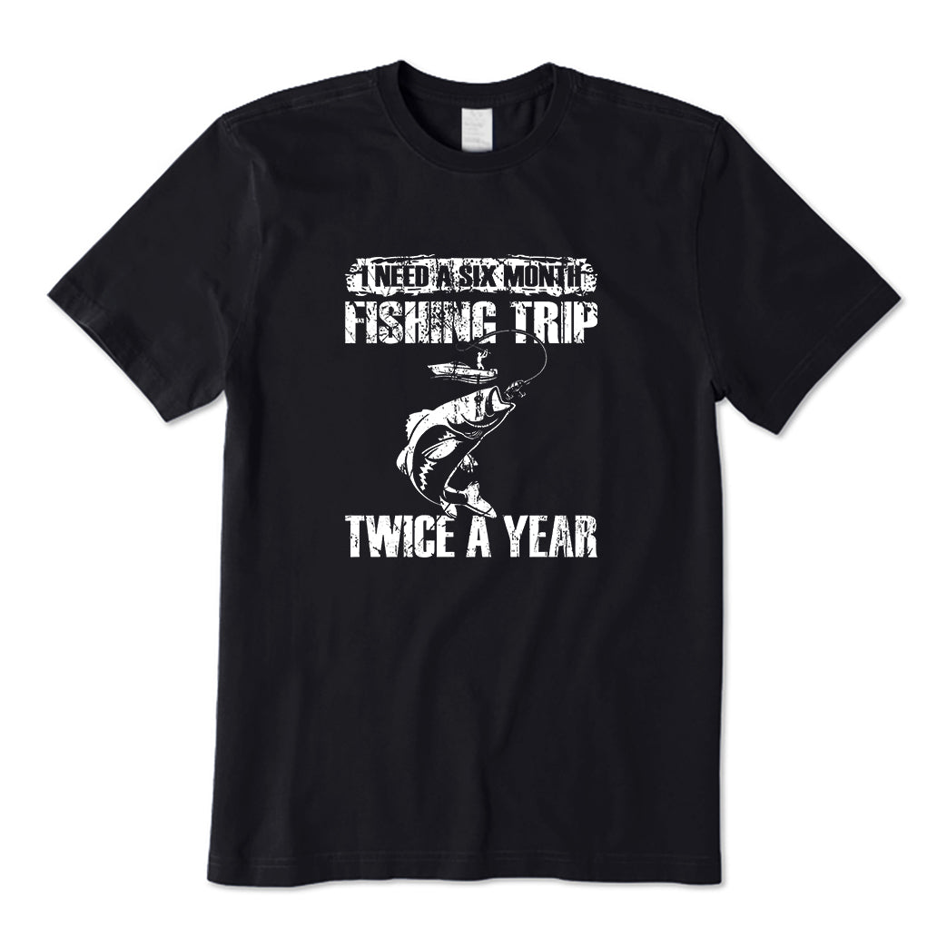 I Need A Six Month Fishing Trip Twice A Year T-Shirt