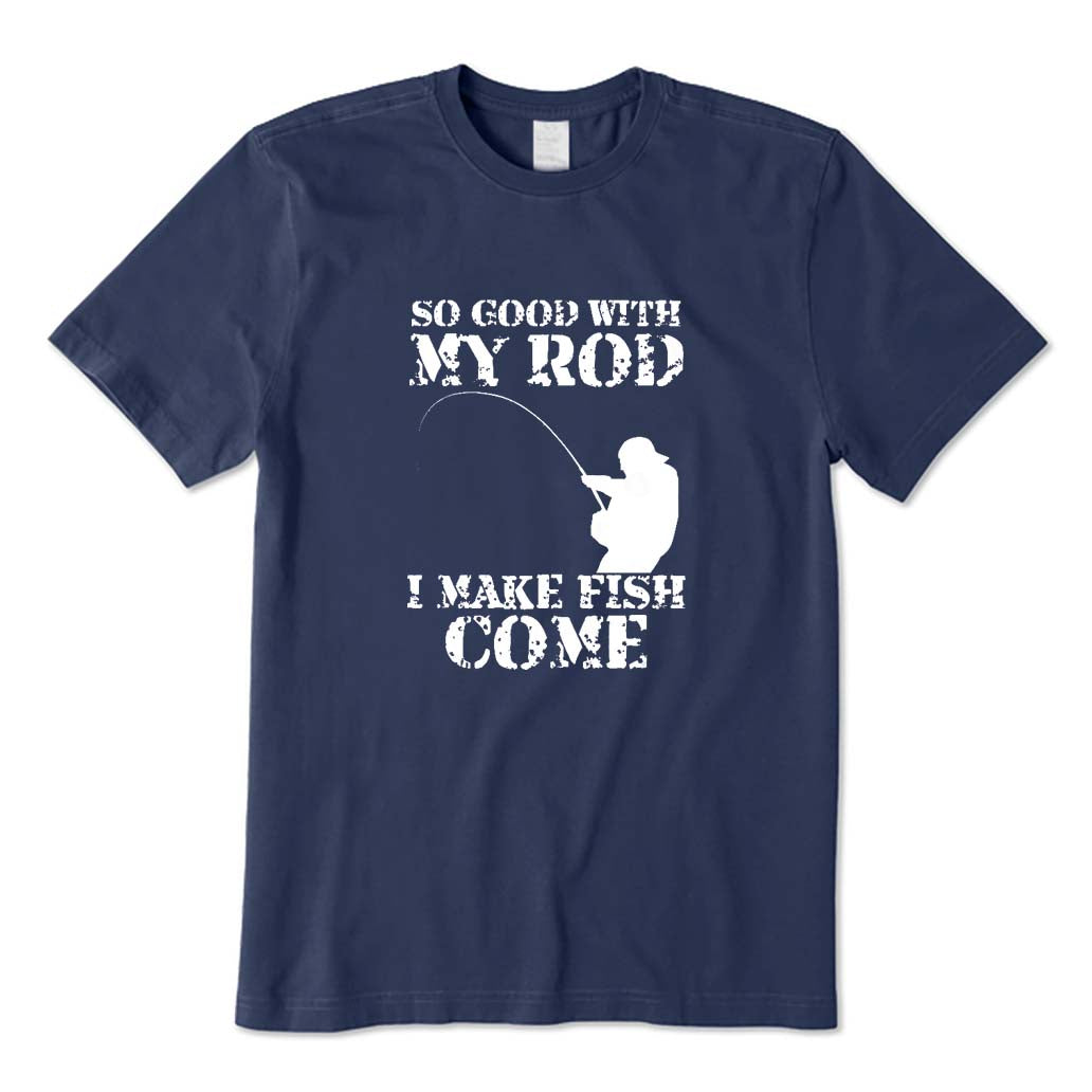 SO GOOD WITH MY ROD I MAKE FISH COME T-Shirt