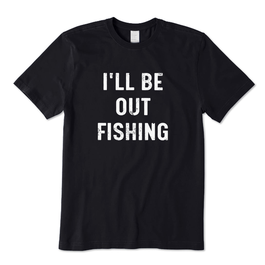 I'll Be Out Fishing T-Shirt