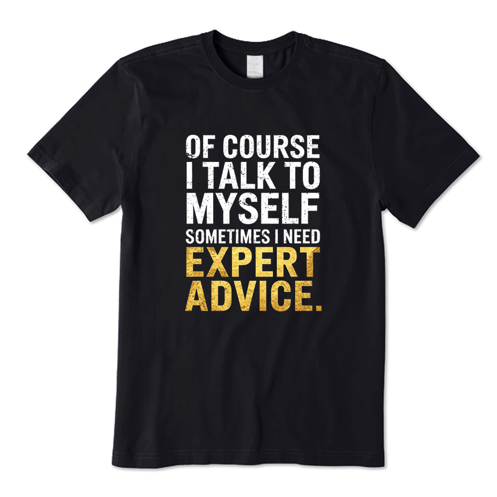 Of Course I Talk to Myself I Need Expert Advice Funny Quote T-shirt