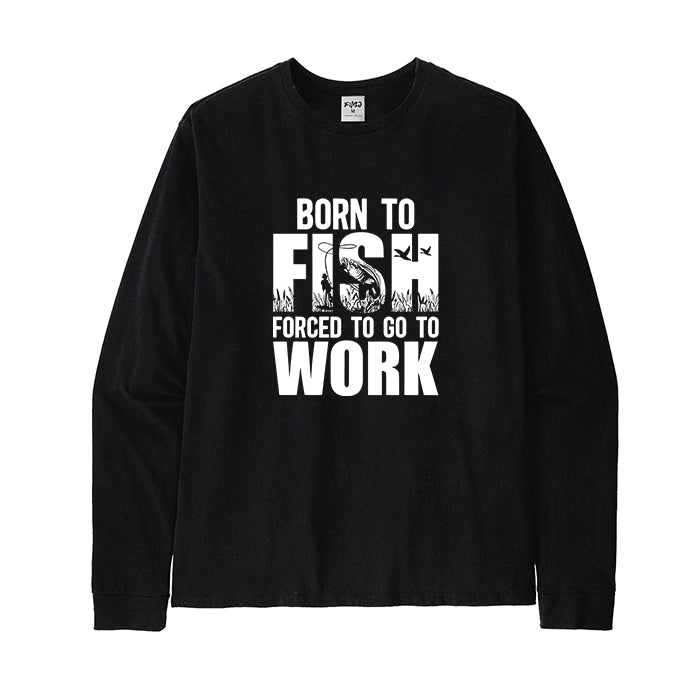 Born To Fish Forced To Go To Work Long Sleeve T-Shirt