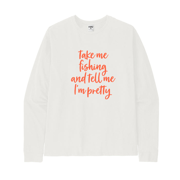 Take Me Fishing and Tell Me I'm Pretty Long Sleeve T-shirt