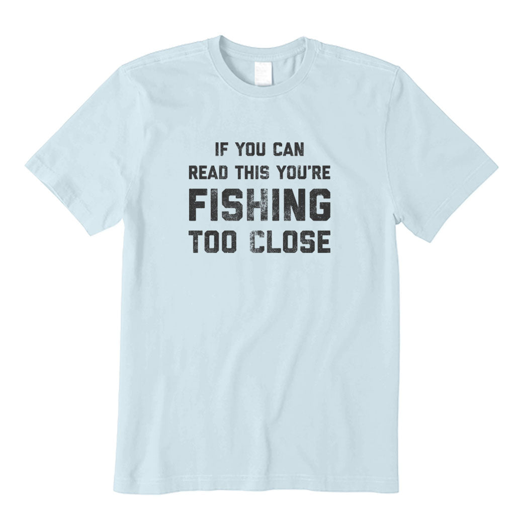 You Are Fishing Too Close T-Shirt