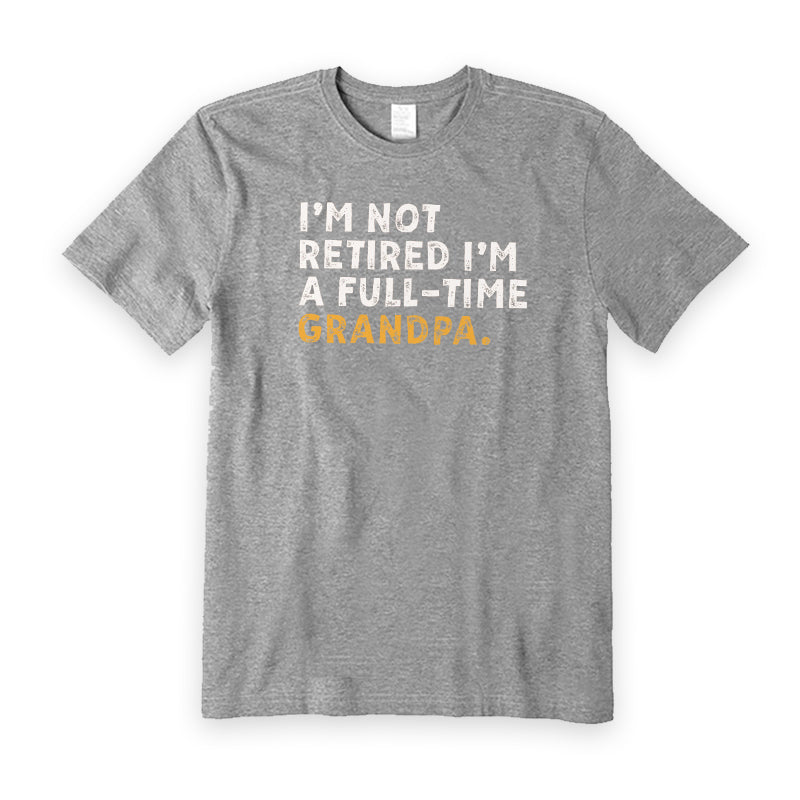 I'm Not Retired Full Time Grandpa T-Shirt