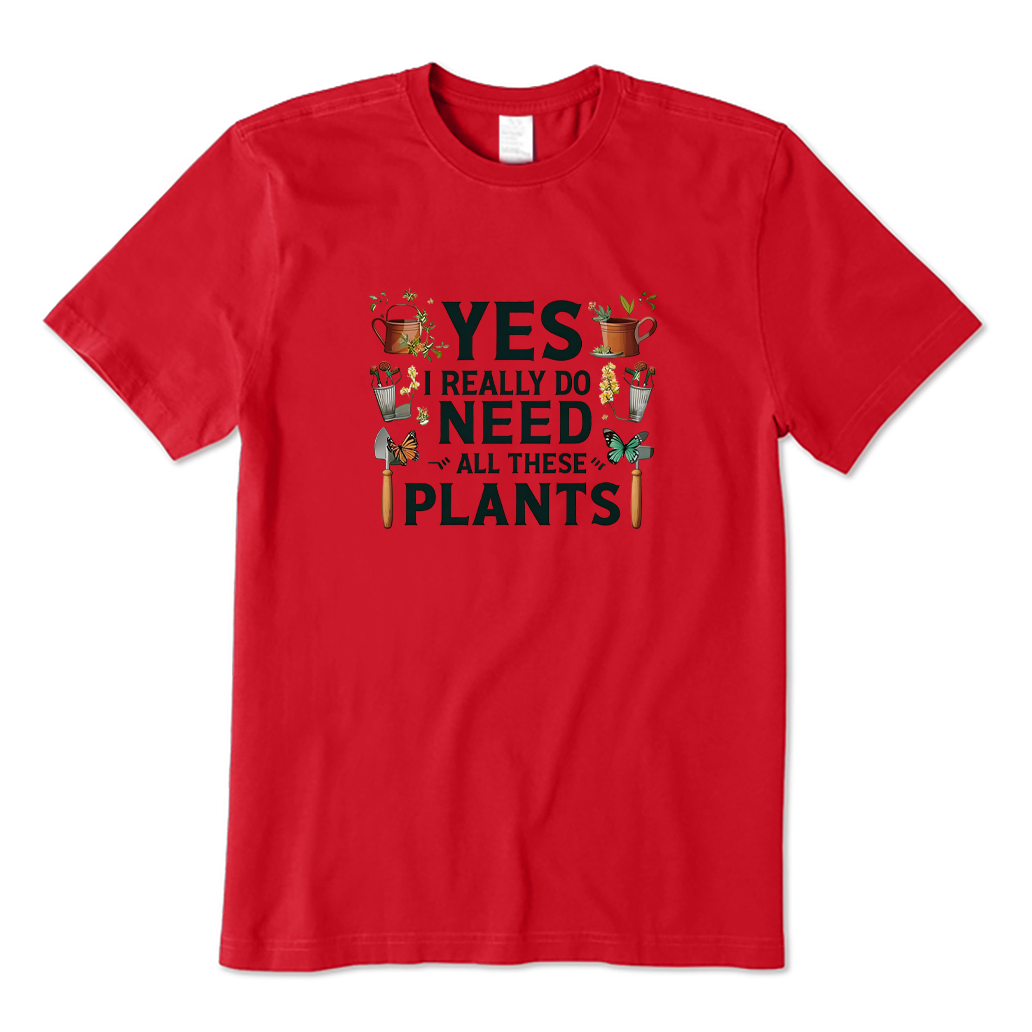 Yes I Really Do Need All These Plants T-shirt
