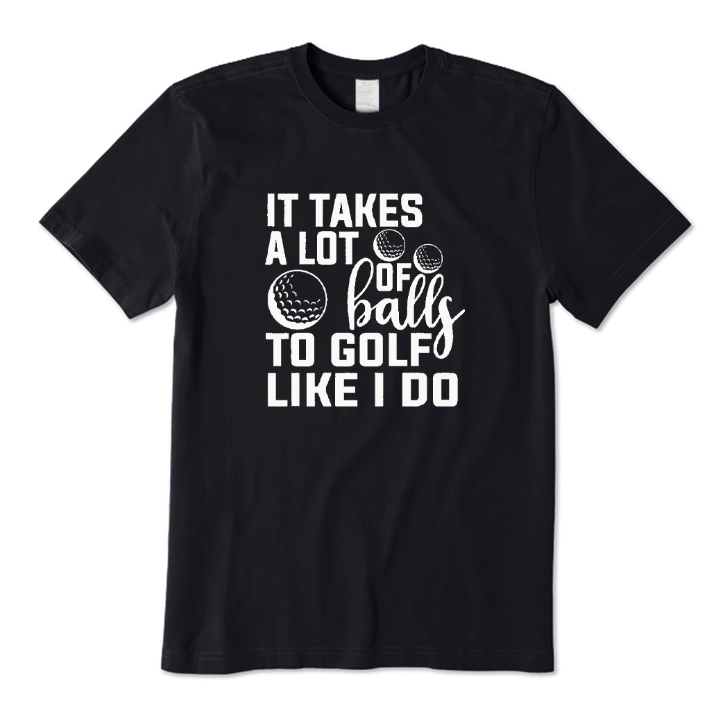 It Takes A Lot Balls To Golf Like I Do T-shirt