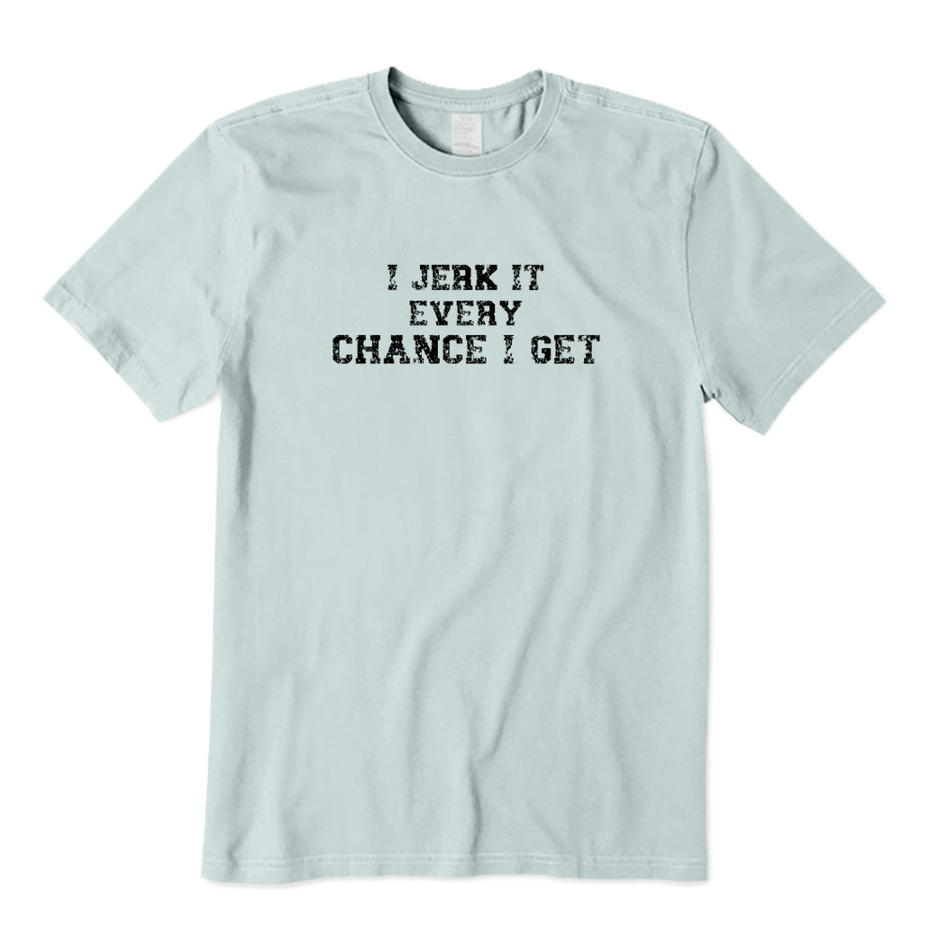 I Jerk It Every Chance I Get T-Shirt