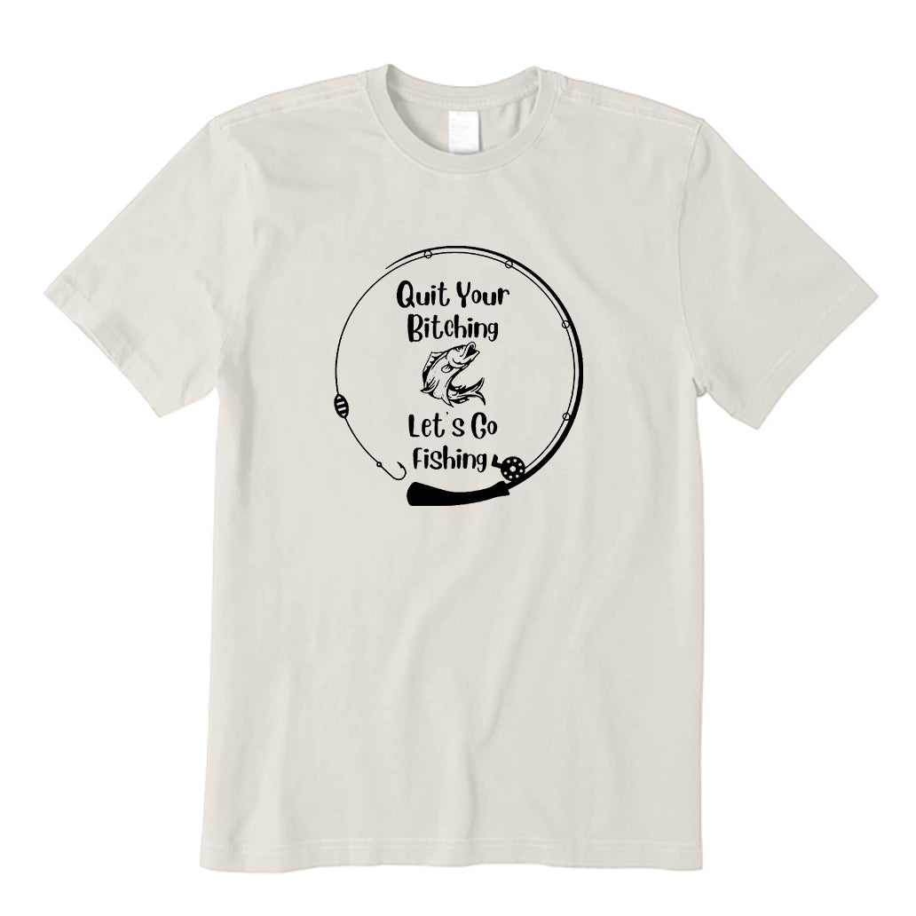 Quit Your Bitching Let's Go Fishing T-Shirt