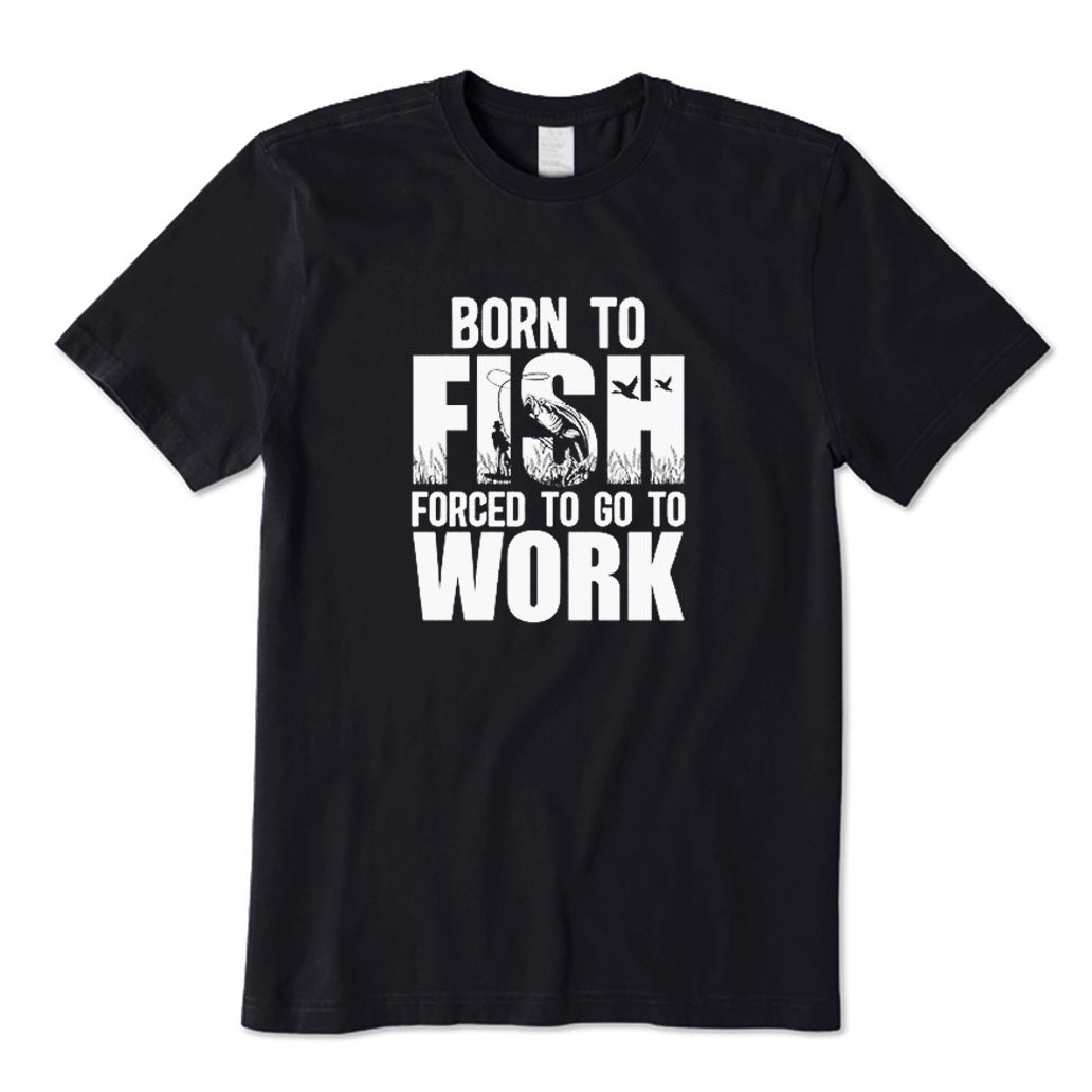 Born To Fish Forced To Go To Work T-Shirt