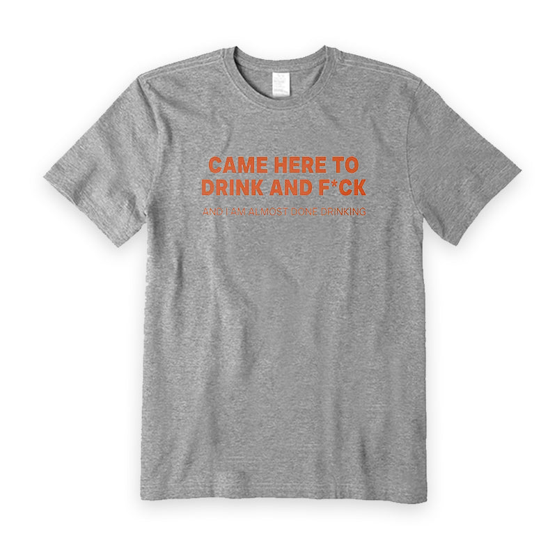 Came Here To Drink And F*ck T-Shirt