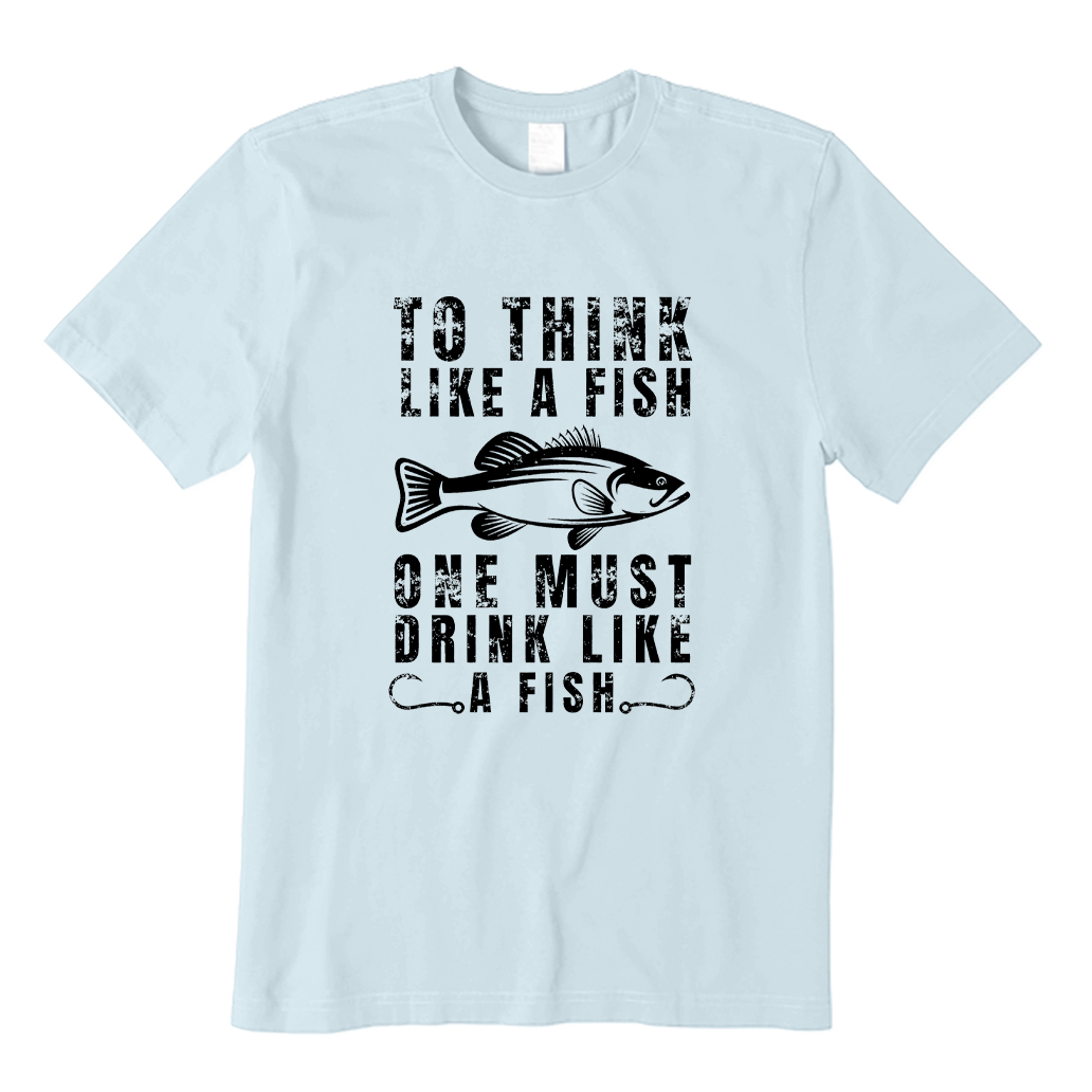 To Think Like a Fish One Must Drink Like a Fish T-shirt