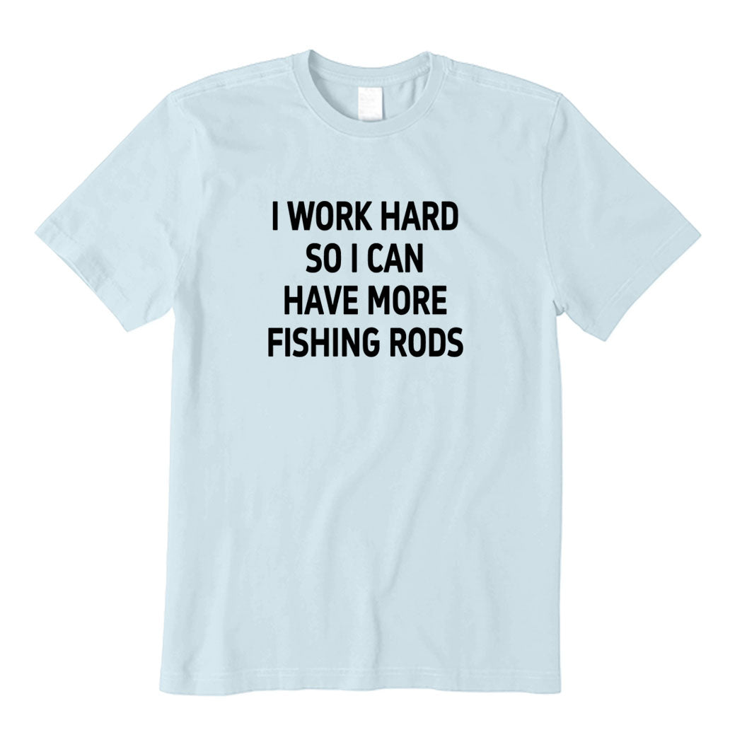 I Work Hard So I Can Have More Fishing Rods T-Shirt