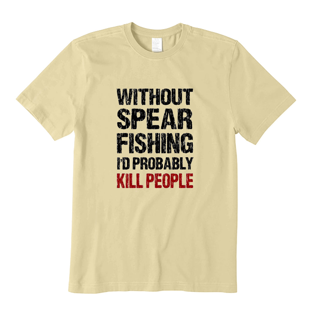 Without Spearfishing I'd Probably Kill People T-Shirt