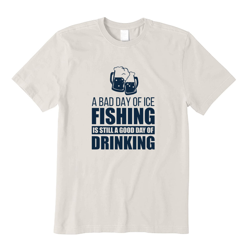 A Bad Day of Ice Fishing Is Still A Good Day of Drinking T-Shirt