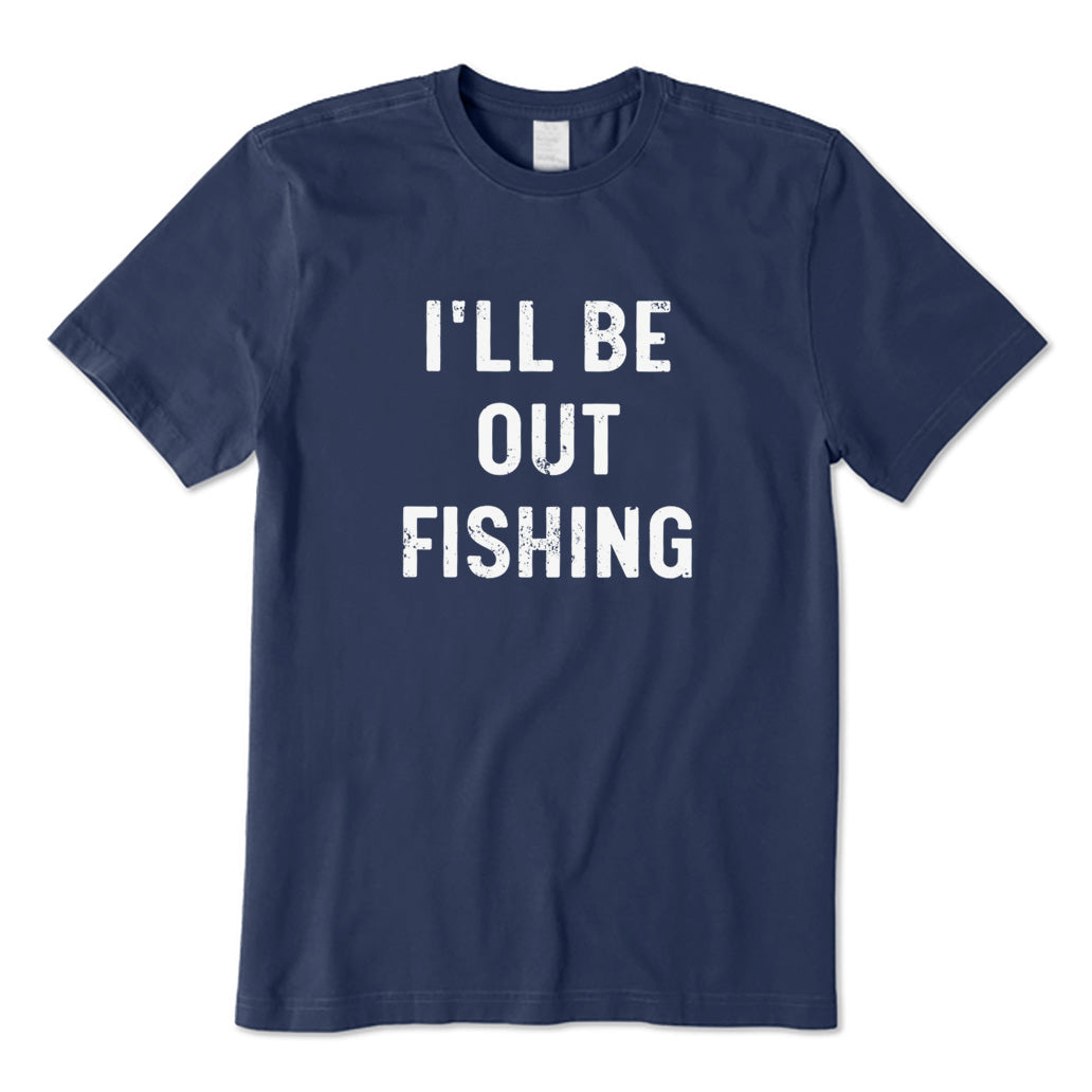 I'll Be Out Fishing T-Shirt