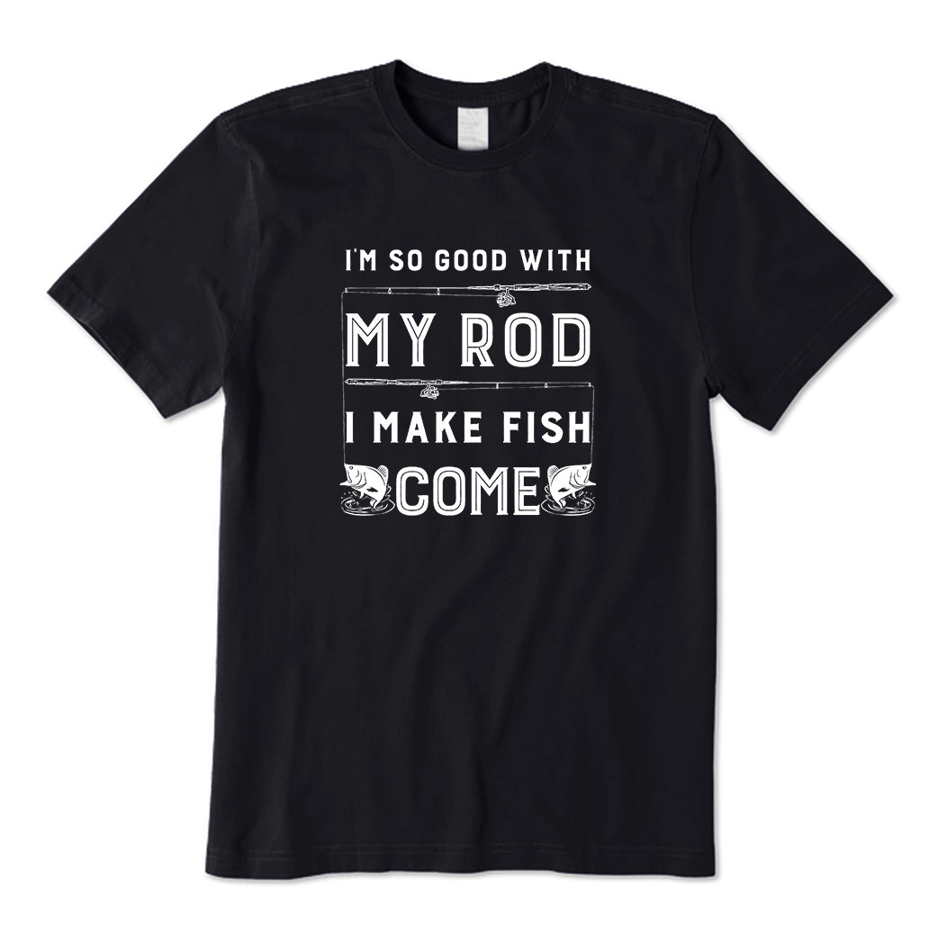 I'm So Good With My Rod I Make Fish Come T-Shirt